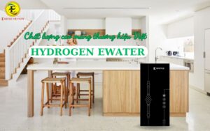 Máy lọc nước Hydrogen Ewater - Sản phẩm chất lượng cao mang thương hiệu Việt